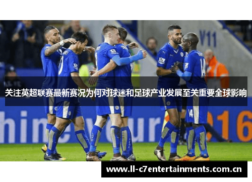 关注英超联赛最新赛况为何对球迷和足球产业发展至关重要全球影响