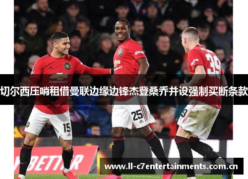 切尔西压哨租借曼联边缘边锋杰登桑乔并设强制买断条款